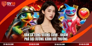 Bắn Cá Long Vương SV88 - Khám Phá Đại Dương Xanh Đổi Thưởng