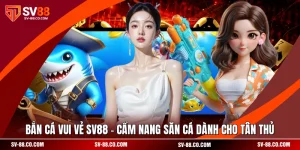 Bắn Cá Vui Vẻ SV88 - Cẩm Nang Săn Cá Dành Cho Tân Thủ
