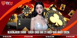 Blackjack SV88 - Cách Chơi Bài 21 Hiệu Quả Nhất 2026