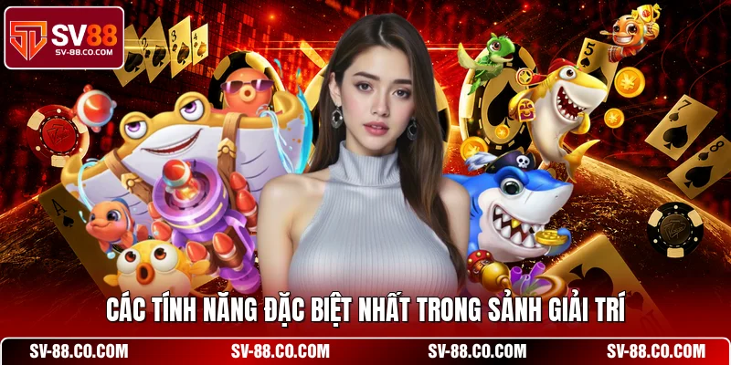 Các tính năng đặc biệt nhất trong sảnh giải trí