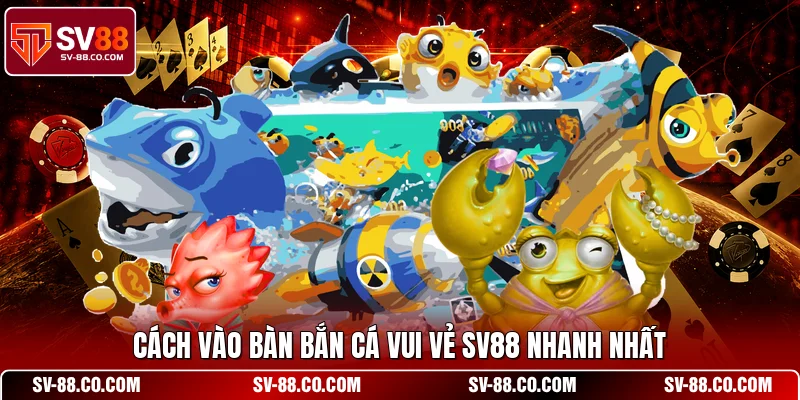 Cách vào bàn Bắn Cá Vui Vẻ SV88 nhanh nhất