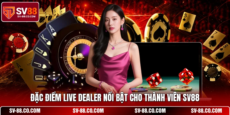 Đặc điểm live dealer nổi bật cho thành viên SV88