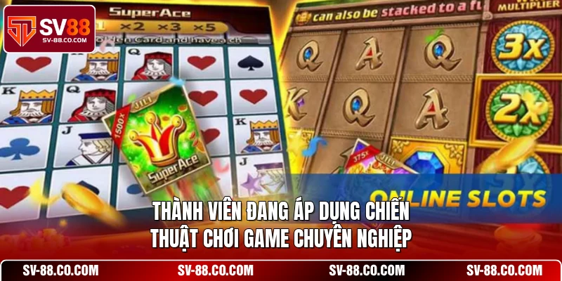 Thành viên đang áp dụng chiến thuật chơi game chuyên nghiệp