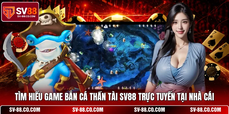Tìm hiểu game bắn cá Thần Tài SV88 trực tuyến tại nhà cái